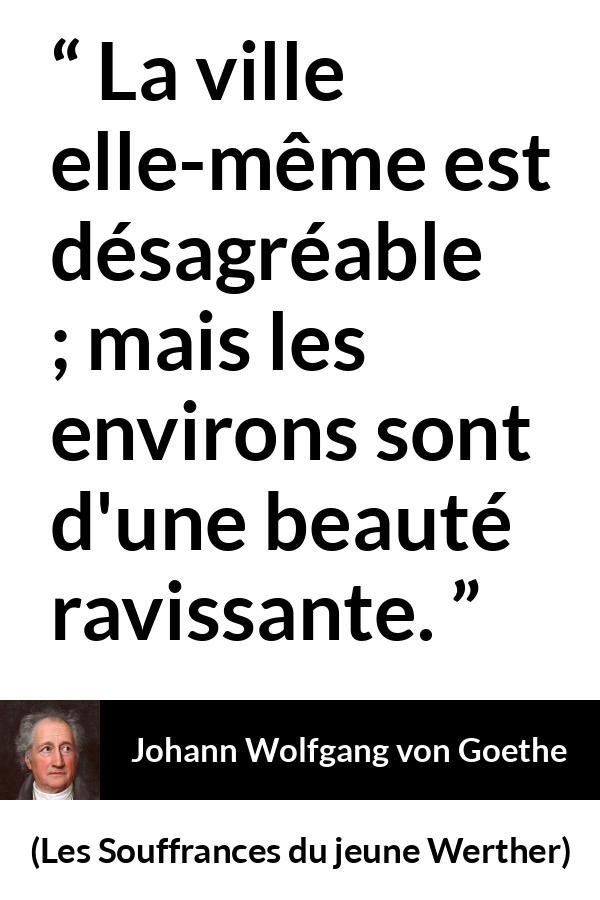 Citation de Johann Wolfgang von Goethe sur la nature tirée des Souffrances du jeune Werther - La ville elle-même est désagréable ; mais les environs sont d'une beauté ravissante.