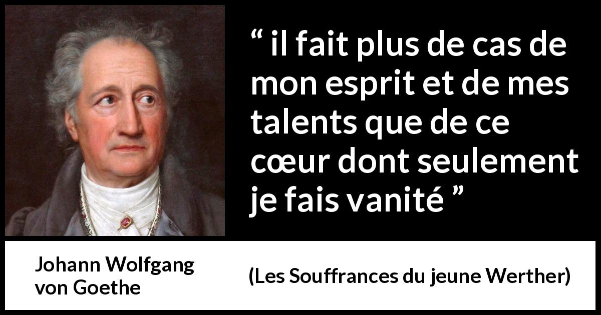 Citation de Johann Wolfgang von Goethe sur le talent tirée des Souffrances du jeune Werther - il fait plus de cas de mon esprit et de mes talents que de ce cœur dont seulement je fais vanité