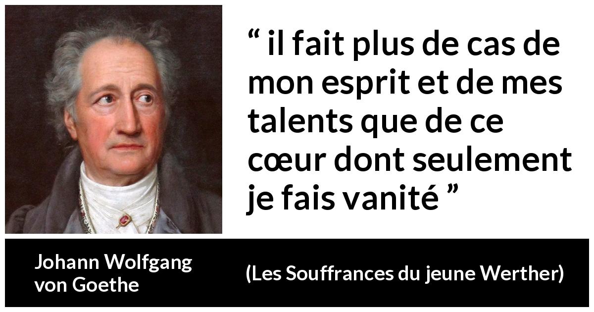 Citation de Johann Wolfgang von Goethe sur le talent tirée des Souffrances du jeune Werther - il fait plus de cas de mon esprit et de mes talents que de ce cœur dont seulement je fais vanité