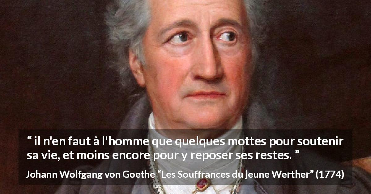 Citation de Johann Wolfgang von Goethe sur la terre tirée des Souffrances du jeune Werther - il n'en faut à l'homme que quelques mottes pour soutenir sa vie, et moins encore pour y reposer ses restes.