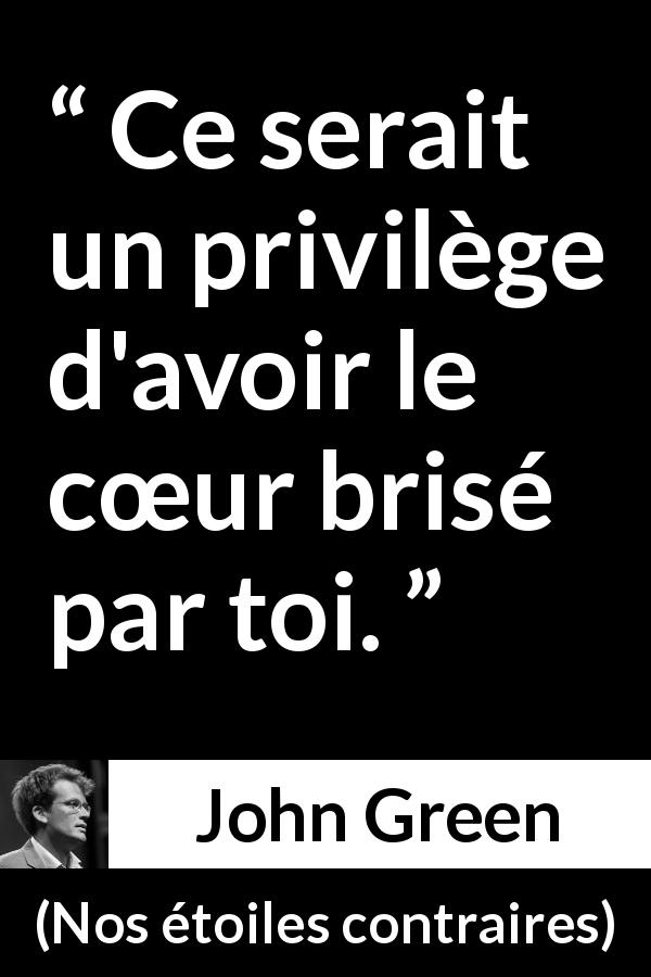 Citation de John Green sur l'amour tirée de Nos étoiles contraires - Ce serait un privilège d'avoir le cœur brisé par toi.