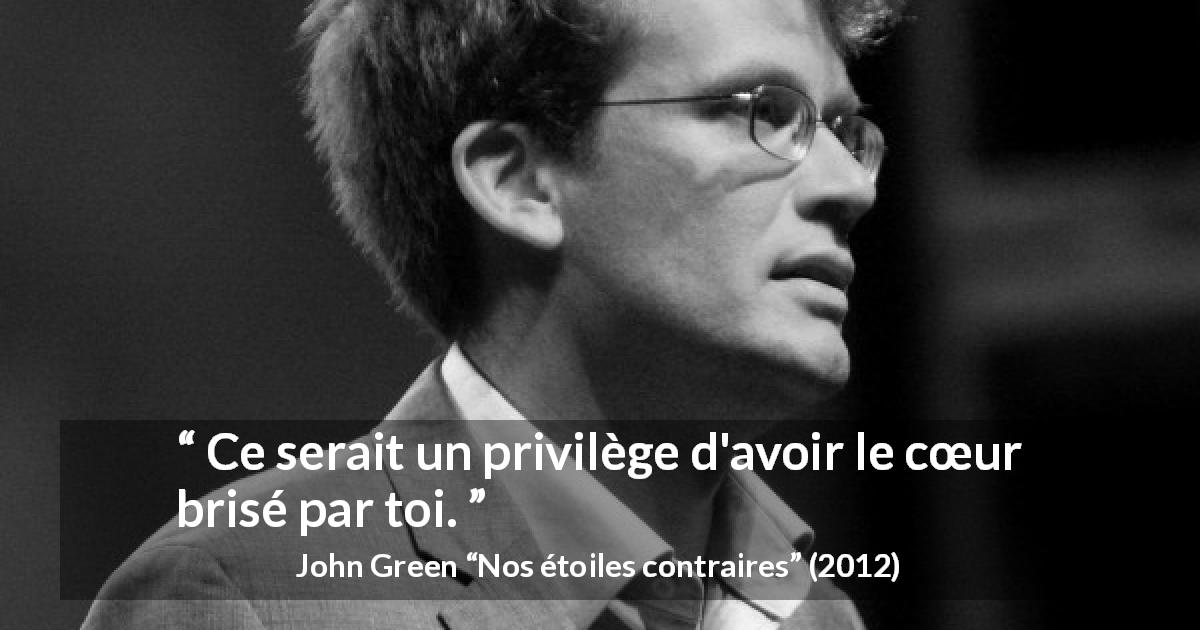 Citation de John Green sur l'amour tirée de Nos étoiles contraires - Ce serait un privilège d'avoir le cœur brisé par toi.