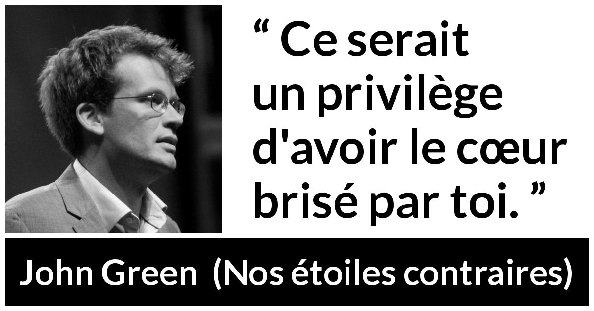 Citation de John Green sur l'amour tirée de Nos étoiles contraires - Ce serait un privilège d'avoir le cœur brisé par toi.