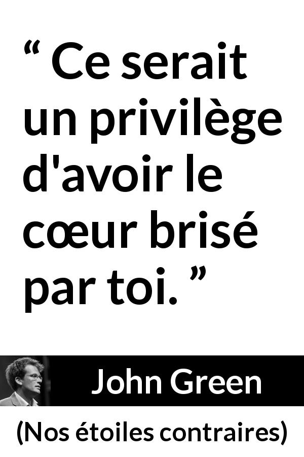 Citation de John Green sur l'amour tirée de Nos étoiles contraires - Ce serait un privilège d'avoir le cœur brisé par toi.