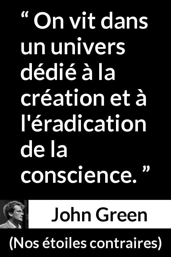 Citation de John Green sur la conscience tirée de Nos étoiles contraires - On vit dans un univers dédié à la création et à l'éradication de la conscience.