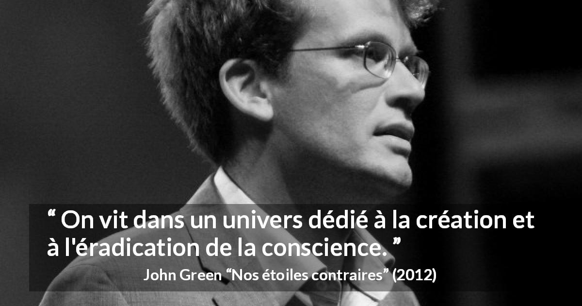 Citation de John Green sur la conscience tirée de Nos étoiles contraires - On vit dans un univers dédié à la création et à l'éradication de la conscience.
