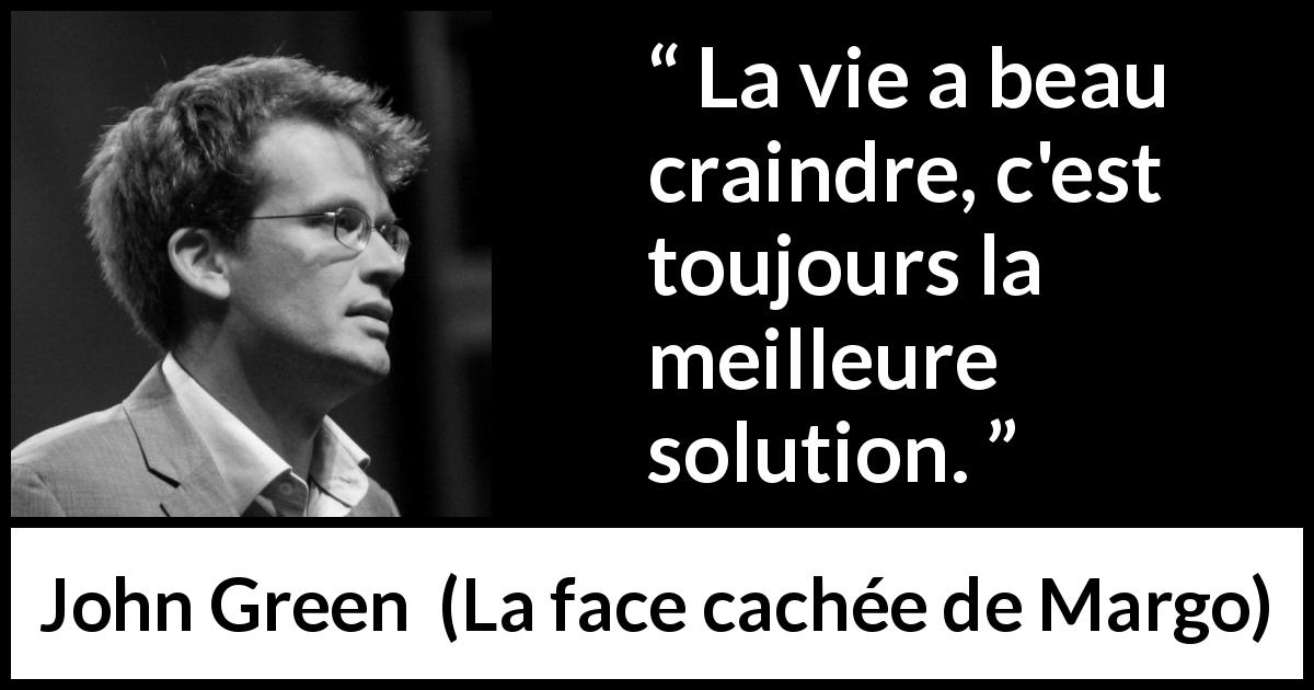 Citation de John Green sur la souffrance tirée de La face cachée de Margo - La vie a beau craindre, c'est toujours la meilleure solution.