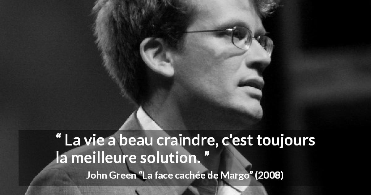 Citation de John Green sur la souffrance tirée de La face cachée de Margo - La vie a beau craindre, c'est toujours la meilleure solution.