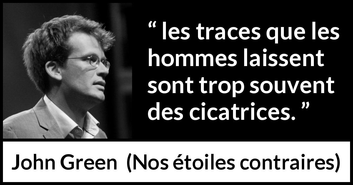 Citation de John Green sur la souffrance tirée de Nos étoiles contraires - les traces que les hommes laissent sont trop souvent des cicatrices.