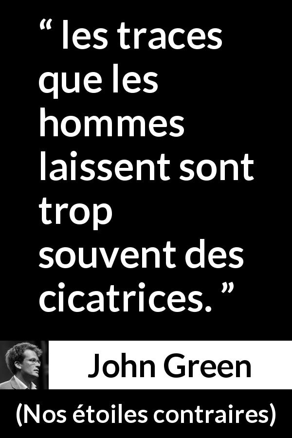 Citation de John Green sur la souffrance tirée de Nos étoiles contraires - les traces que les hommes laissent sont trop souvent des cicatrices.