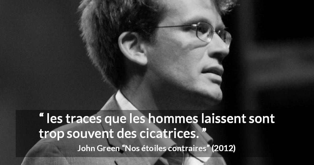 Citation de John Green sur la souffrance tirée de Nos étoiles contraires - les traces que les hommes laissent sont trop souvent des cicatrices.