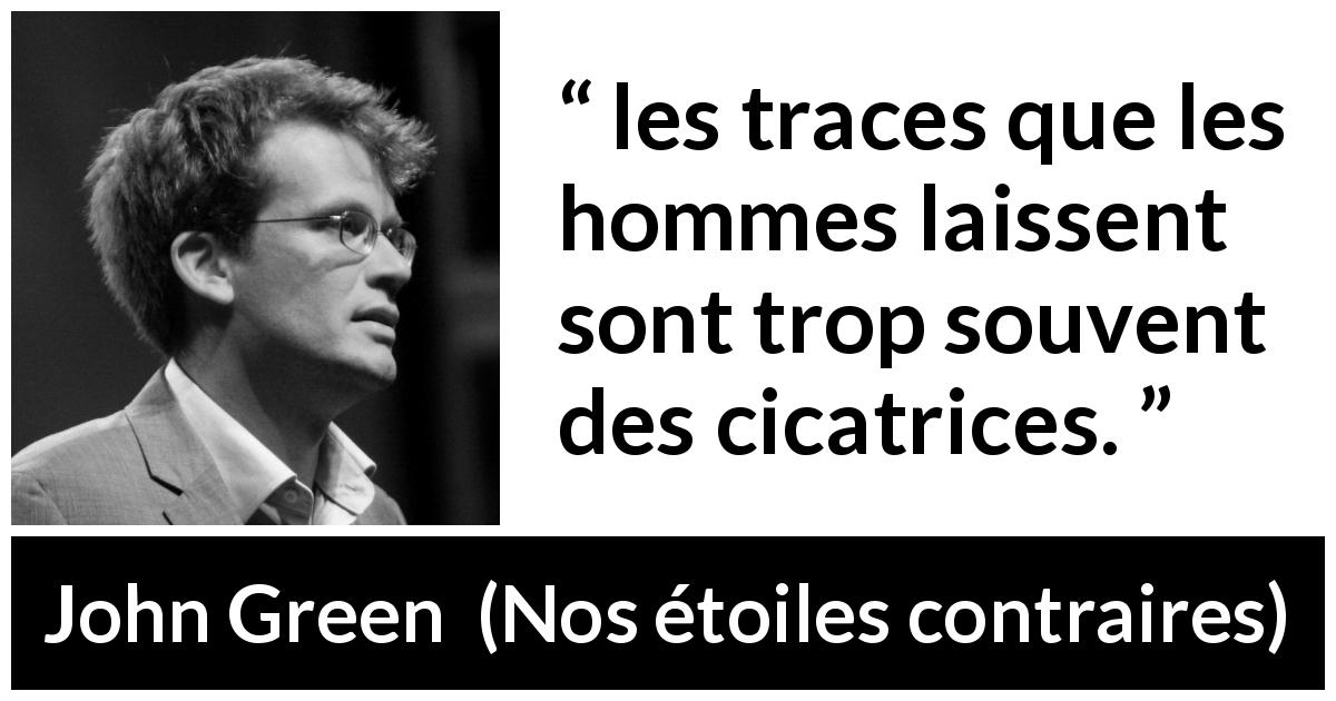 Citation de John Green sur la souffrance tirée de Nos étoiles contraires - les traces que les hommes laissent sont trop souvent des cicatrices.