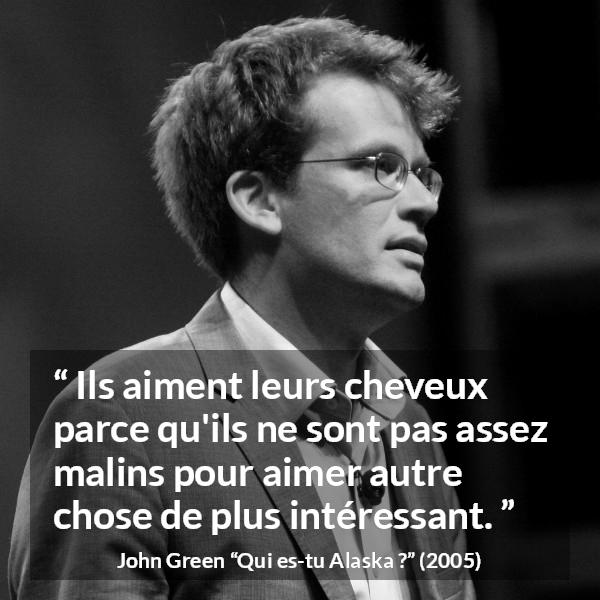 Citation de John Green sur la superficialité tirée de Qui es-tu Alaska ? - Ils aiment leurs cheveux parce qu'ils ne sont pas assez malins pour aimer autre chose de plus intéressant.