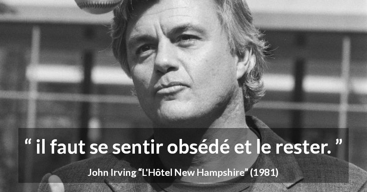 Citation de John Irving sur l'obsession tirée de L'Hôtel New Hampshire - il faut se sentir obsédé et le rester.