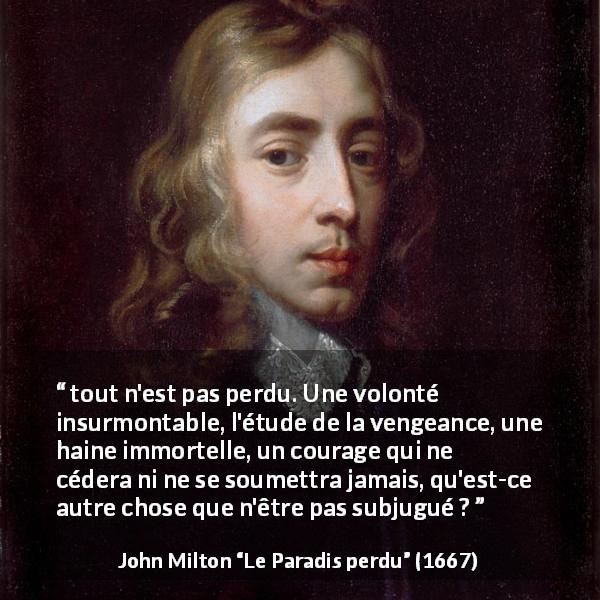 Citation de John Milton sur le courage tirée du Paradis perdu - tout n'est pas perdu. Une volonté insurmontable, l'étude de la vengeance, une haine immortelle, un courage qui ne cédera ni ne se soumettra jamais, qu'est-ce autre chose que n'être pas subjugué ?