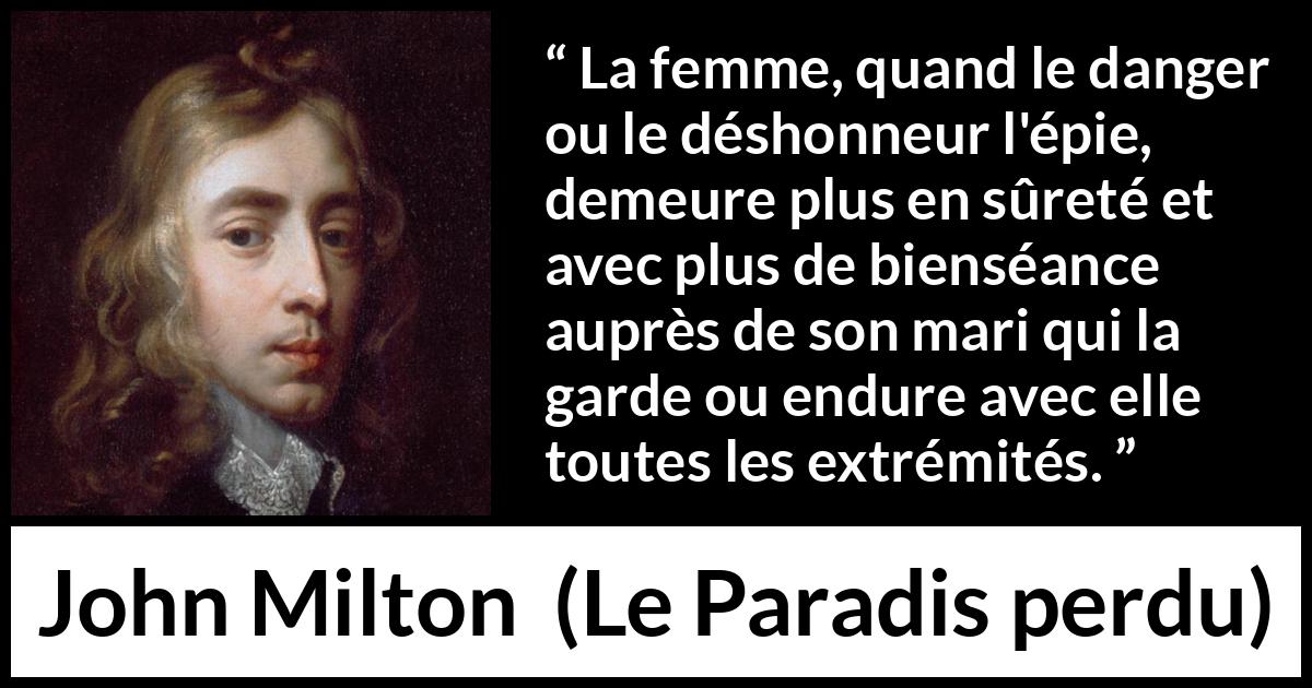 Citation de John Milton sur la femme tirée du Paradis perdu - La femme, quand le danger ou le déshonneur l'épie, demeure plus en sûreté et avec plus de bienséance auprès de son mari qui la garde ou endure avec elle toutes les extrémités.
