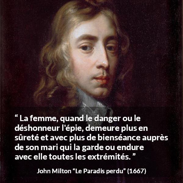 Citation de John Milton sur la femme tirée du Paradis perdu - La femme, quand le danger ou le déshonneur l'épie, demeure plus en sûreté et avec plus de bienséance auprès de son mari qui la garde ou endure avec elle toutes les extrémités.