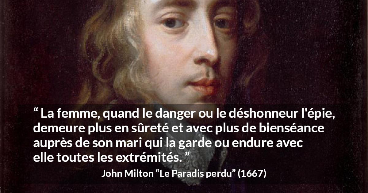 Citation de John Milton sur la femme tirée du Paradis perdu - La femme, quand le danger ou le déshonneur l'épie, demeure plus en sûreté et avec plus de bienséance auprès de son mari qui la garde ou endure avec elle toutes les extrémités.