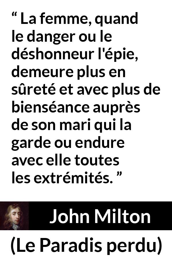 Citation de John Milton sur la femme tirée du Paradis perdu - La femme, quand le danger ou le déshonneur l'épie, demeure plus en sûreté et avec plus de bienséance auprès de son mari qui la garde ou endure avec elle toutes les extrémités.