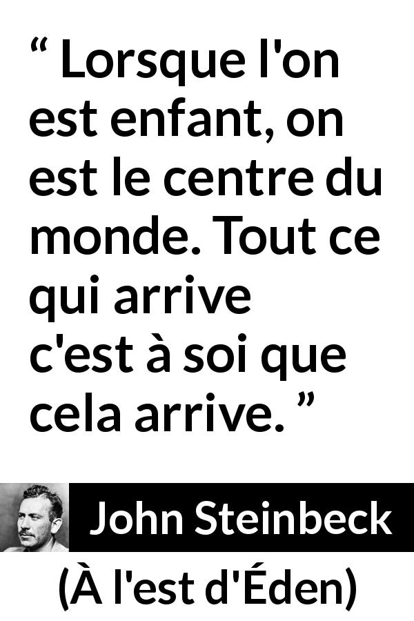Citation de John Steinbeck sur le centre tirée de À l'est d'Éden - Lorsque l'on est enfant, on est le centre du monde. Tout ce qui arrive c'est à soi que cela arrive.