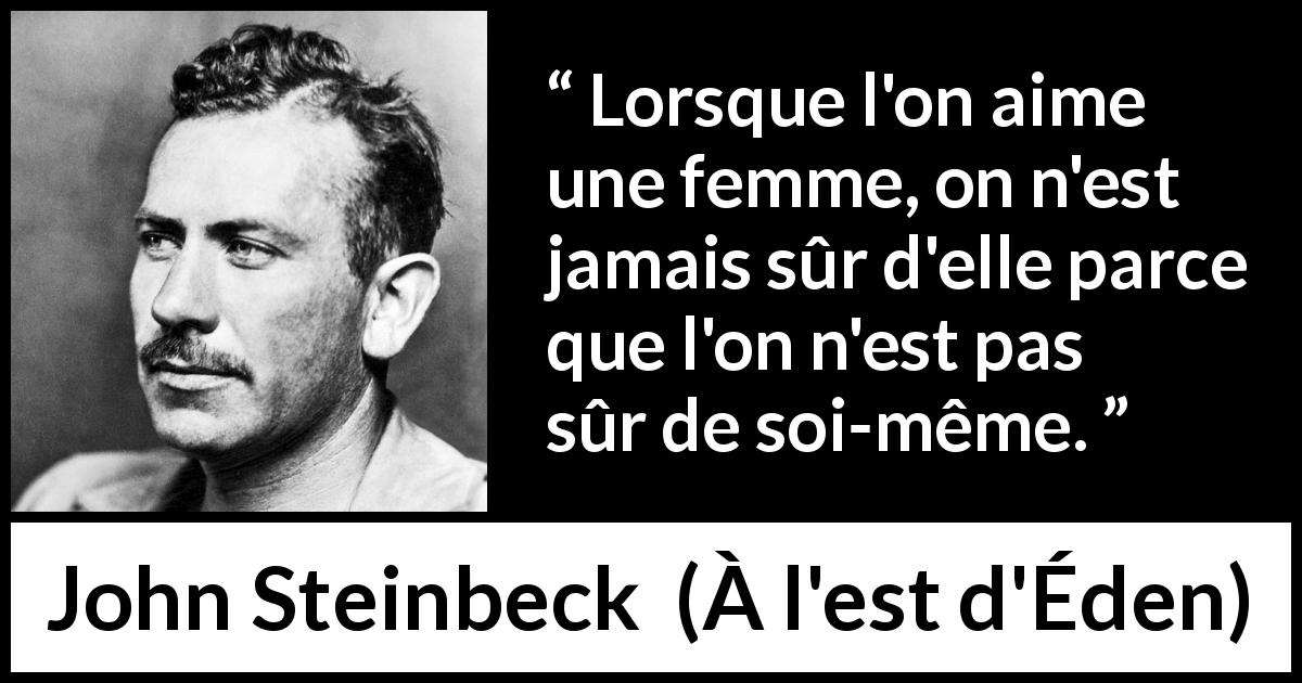 Citation de John Steinbeck sur la confiance tirée de À l'est d'Éden - Lorsque l'on aime une femme, on n'est jamais sûr d'elle parce que l'on n'est pas sûr de soi-même.