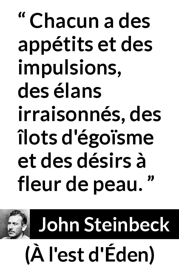 Citation de John Steinbeck sur le désir tirée de À l'est d'Éden - Chacun a des appétits et des impulsions, des élans irraisonnés, des îlots d'égoïsme et des désirs à fleur de peau.