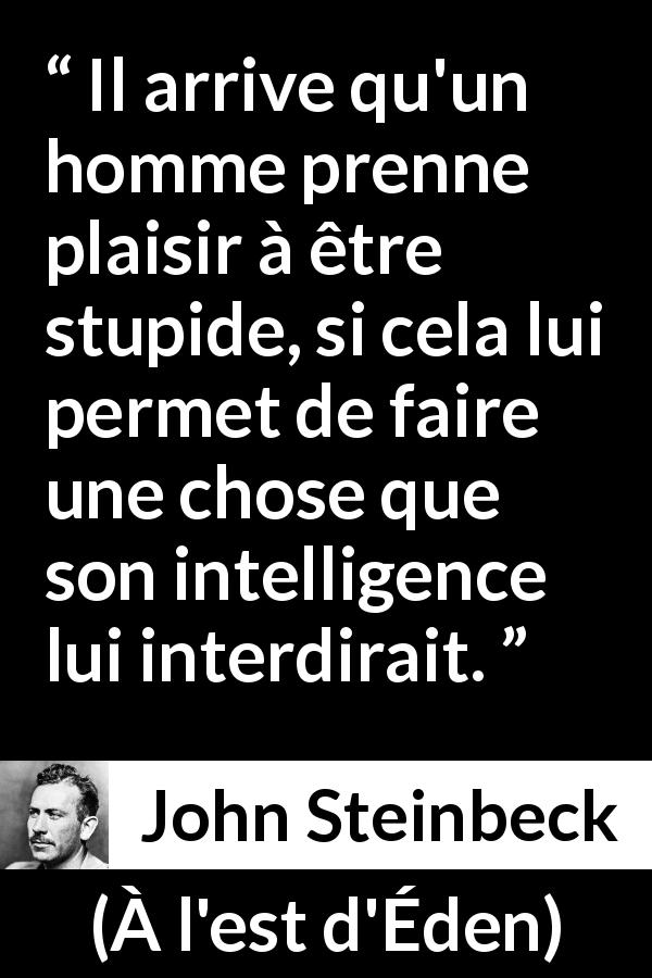 Citation de John Steinbeck sur l'intelligence tirée de À l'est d'Éden - Il arrive qu'un homme prenne plaisir à être stupide, si cela lui permet de faire une chose que son intelligence lui interdirait.
