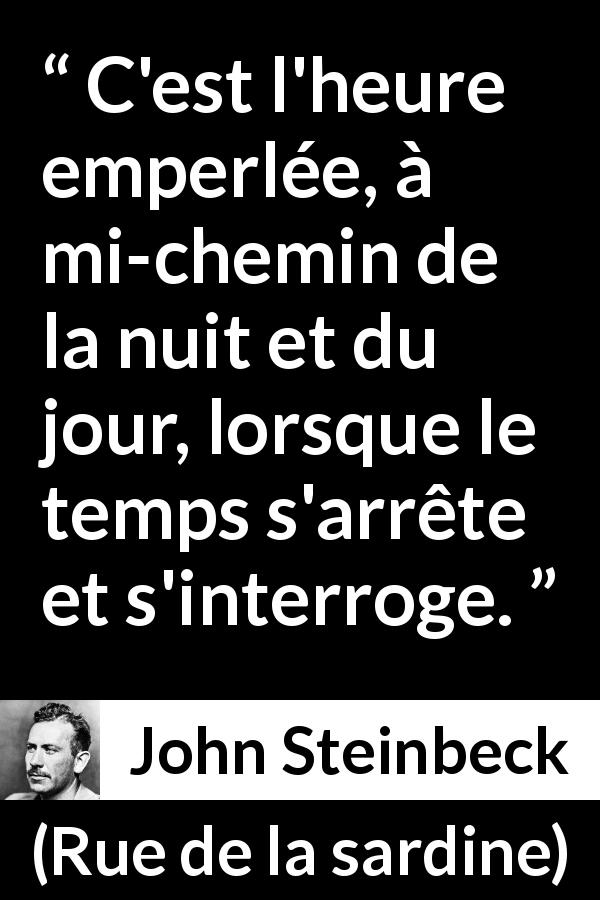 Citation de John Steinbeck sur le temps tirée de Rue de la sardine - C'est l'heure emperlée, à mi-chemin de la nuit et du jour, lorsque le temps s'arrête et s'interroge.
