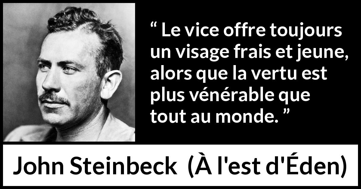 Citation de John Steinbeck sur le vice tirée de À l'est d'Éden - Le vice offre toujours un visage frais et jeune, alors que la vertu est plus vénérable que tout au monde.