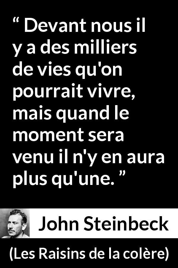 Citation de John Steinbeck sur la vie tirée des Raisins de la colère - Devant nous il y a des milliers de vies qu'on pourrait vivre, mais quand le moment sera venu il n'y en aura plus qu'une.