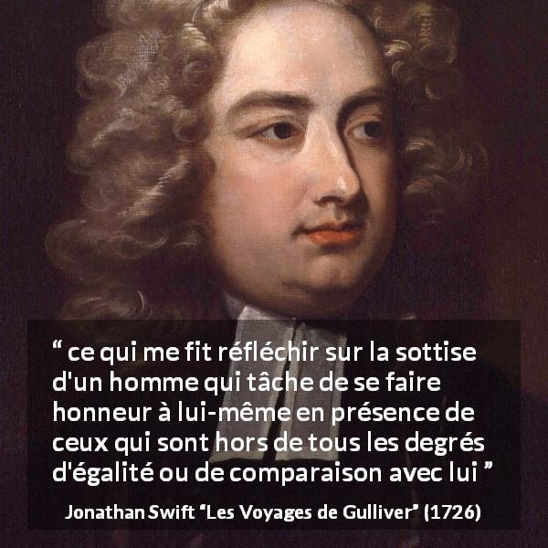 Citation de Jonathan Swift sur l'égalité tirée des Voyages de Gulliver - ce qui me fit réfléchir sur la sottise d'un homme qui tâche de se faire honneur à lui-même en présence de ceux qui sont hors de tous les degrés d'égalité ou de comparaison avec lui