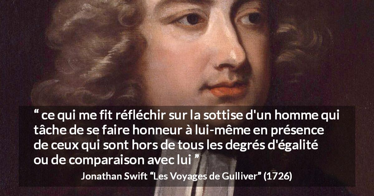 Citation de Jonathan Swift sur l'égalité tirée des Voyages de Gulliver - ce qui me fit réfléchir sur la sottise d'un homme qui tâche de se faire honneur à lui-même en présence de ceux qui sont hors de tous les degrés d'égalité ou de comparaison avec lui