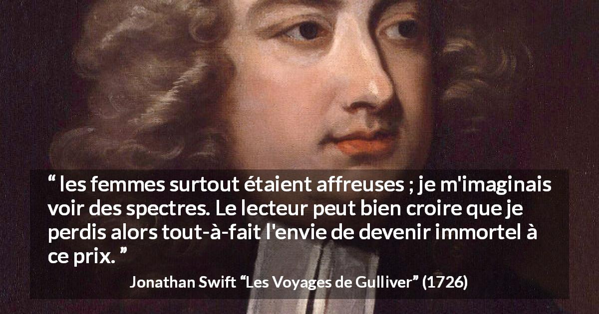 Citation de Jonathan Swift sur la beauté tirée des Voyages de Gulliver - les femmes surtout étaient affreuses ; je m'imaginais voir des spectres. Le lecteur peut bien croire que je perdis alors tout-à-fait l'envie de devenir immortel à ce prix.