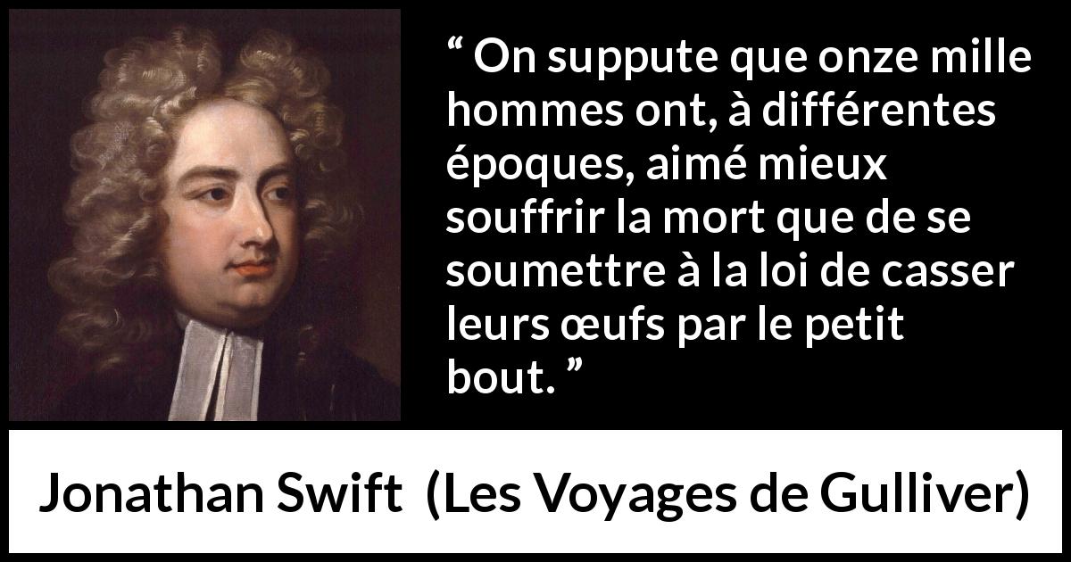 Citation de Jonathan Swift sur la mort tirée des Voyages de Gulliver - On suppute que onze mille hommes ont, à différentes époques, aimé mieux souffrir la mort que de se soumettre à la loi de casser leurs œufs par le petit bout.