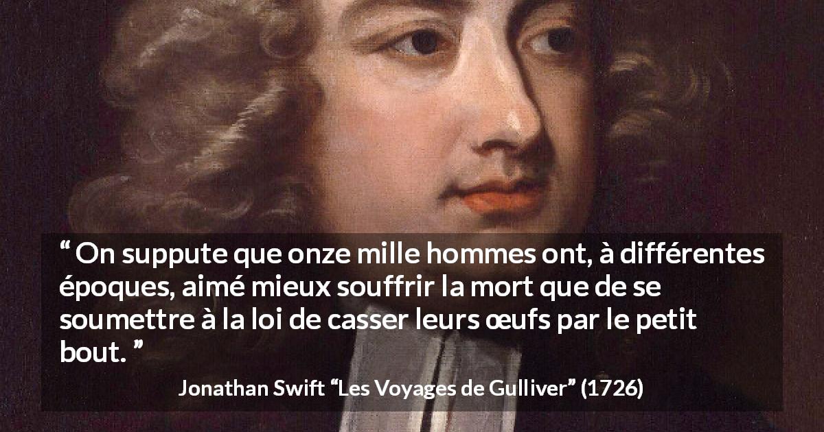 Citation de Jonathan Swift sur la mort tirée des Voyages de Gulliver - On suppute que onze mille hommes ont, à différentes époques, aimé mieux souffrir la mort que de se soumettre à la loi de casser leurs œufs par le petit bout.