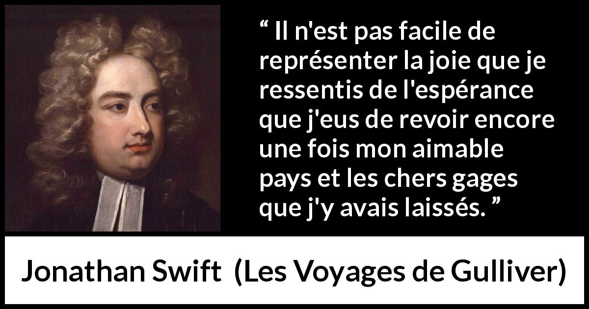 Citation de Jonathan Swift sur le voyage tirée des Voyages de Gulliver - Il n'est pas facile de représenter la joie que je ressentis de l'espérance que j'eus de revoir encore une fois mon aimable pays et les chers gages que j'y avais laissés.