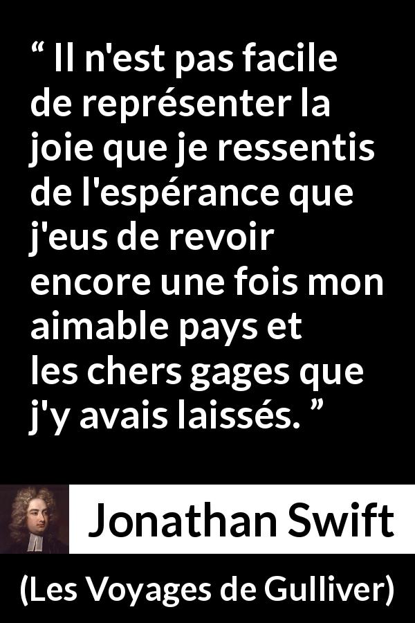 Citation de Jonathan Swift sur le voyage tirée des Voyages de Gulliver - Il n'est pas facile de représenter la joie que je ressentis de l'espérance que j'eus de revoir encore une fois mon aimable pays et les chers gages que j'y avais laissés.