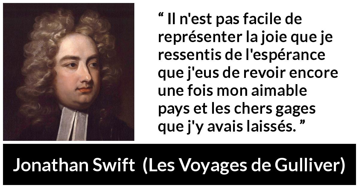 Citation de Jonathan Swift sur le voyage tirée des Voyages de Gulliver - Il n'est pas facile de représenter la joie que je ressentis de l'espérance que j'eus de revoir encore une fois mon aimable pays et les chers gages que j'y avais laissés.