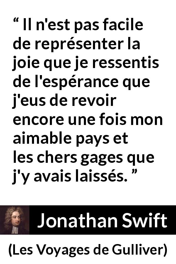 Citation de Jonathan Swift sur le voyage tirée des Voyages de Gulliver - Il n'est pas facile de représenter la joie que je ressentis de l'espérance que j'eus de revoir encore une fois mon aimable pays et les chers gages que j'y avais laissés.