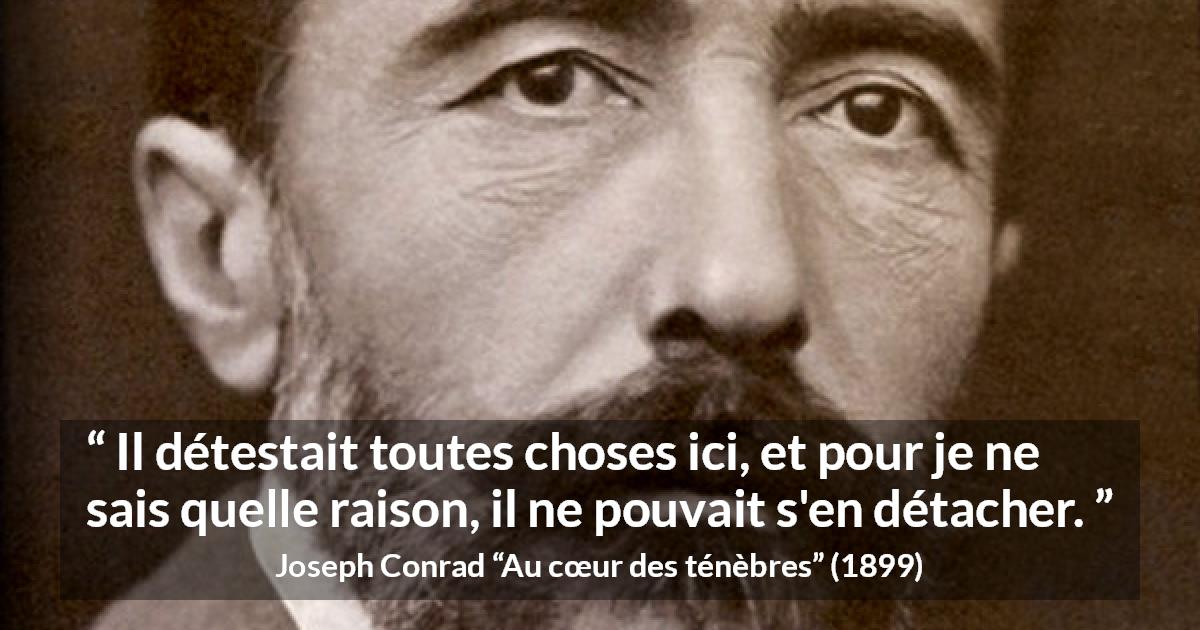 Citation de Joseph Conrad sur l'attachement tirée d'Au cœur des ténèbres - Il détestait toutes choses ici, et pour je ne sais quelle raison, il ne pouvait s'en détacher.