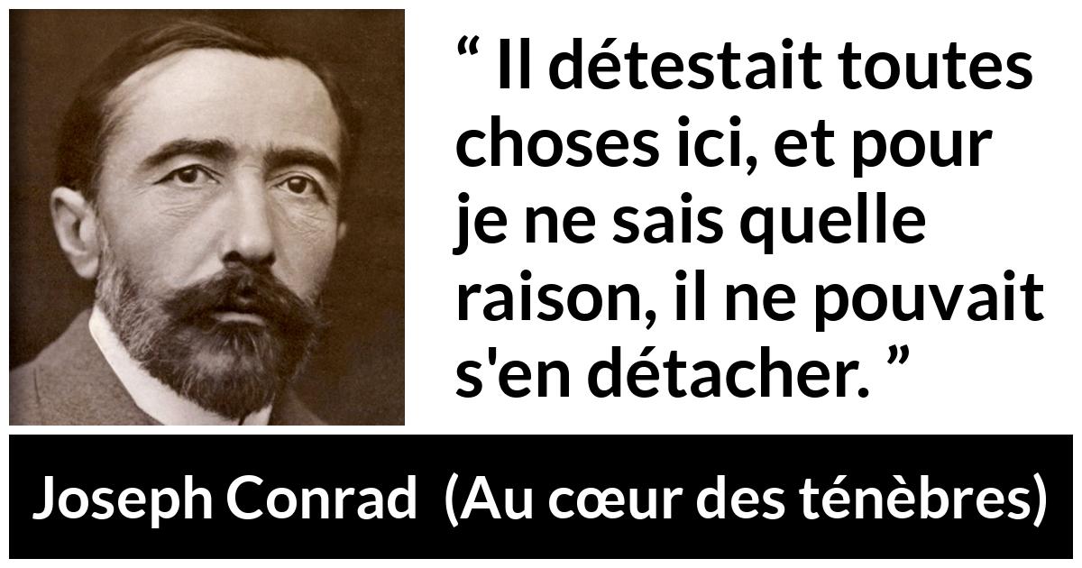 Citation de Joseph Conrad sur l'attachement tirée d'Au cœur des ténèbres - Il détestait toutes choses ici, et pour je ne sais quelle raison, il ne pouvait s'en détacher.