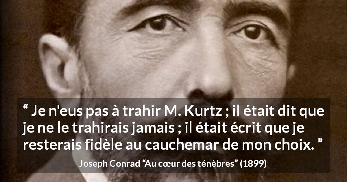 Citation de Joseph Conrad sur le choix tirée d'Au cœur des ténèbres - Je n'eus pas à trahir M. Kurtz ; il était dit que je ne le trahirais jamais ; il était écrit que je resterais fidèle au cauchemar de mon choix.