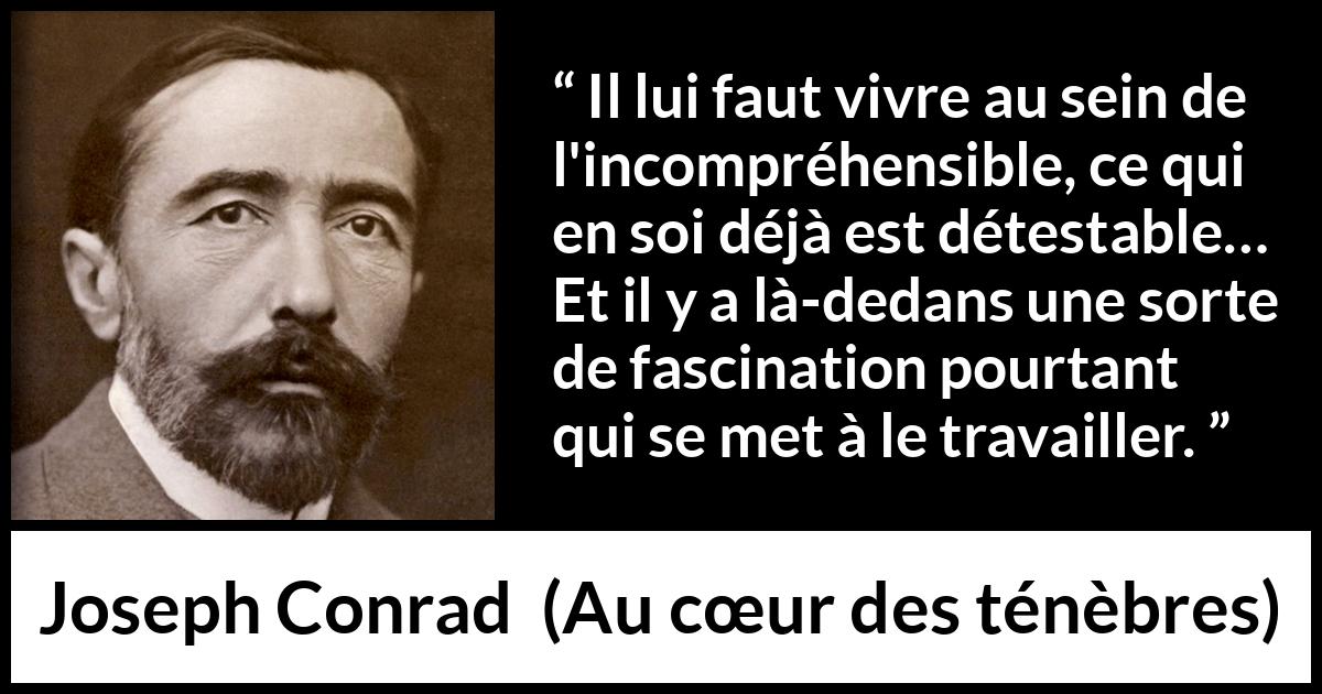 Citation de Joseph Conrad sur la fascination tirée d'Au cœur des ténèbres - Il lui faut vivre au sein de l'incompréhensible, ce qui en soi déjà est détestable… Et il y a là-dedans une sorte de fascination pourtant qui se met à le travailler.