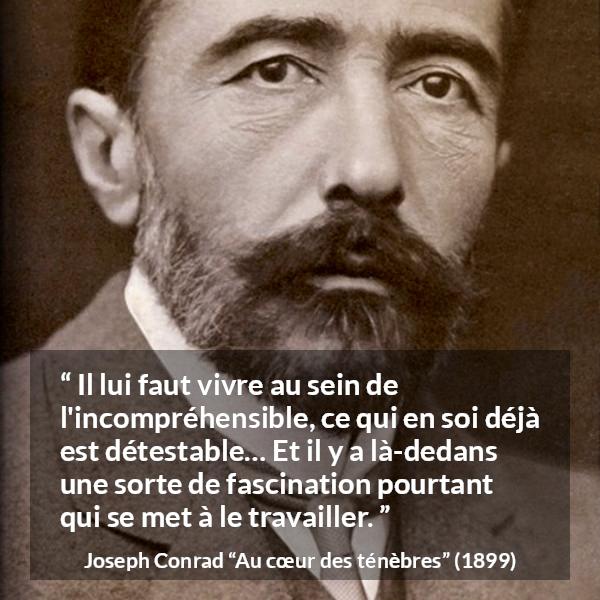 Citation de Joseph Conrad sur la fascination tirée d'Au cœur des ténèbres - Il lui faut vivre au sein de l'incompréhensible, ce qui en soi déjà est détestable… Et il y a là-dedans une sorte de fascination pourtant qui se met à le travailler.