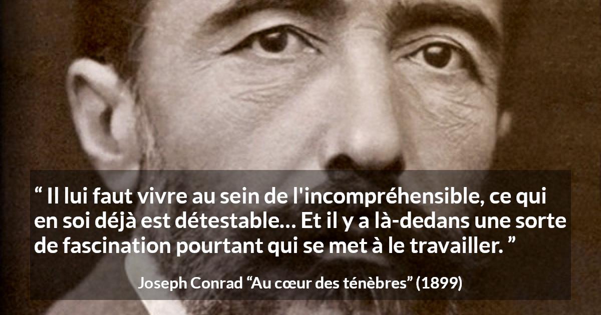Citation de Joseph Conrad sur la fascination tirée d'Au cœur des ténèbres - Il lui faut vivre au sein de l'incompréhensible, ce qui en soi déjà est détestable… Et il y a là-dedans une sorte de fascination pourtant qui se met à le travailler.