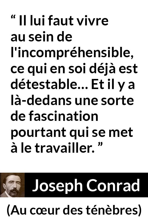 Citation de Joseph Conrad sur la fascination tirée d'Au cœur des ténèbres - Il lui faut vivre au sein de l'incompréhensible, ce qui en soi déjà est détestable… Et il y a là-dedans une sorte de fascination pourtant qui se met à le travailler.
