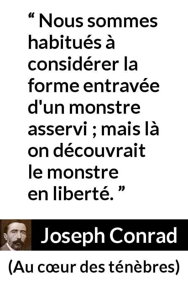 Citation de Joseph Conrad sur la liberté tirée d'Au cœur des ténèbres - Nous sommes habitués à considérer la forme entravée d'un monstre asservi ; mais là on découvrait le monstre en liberté.