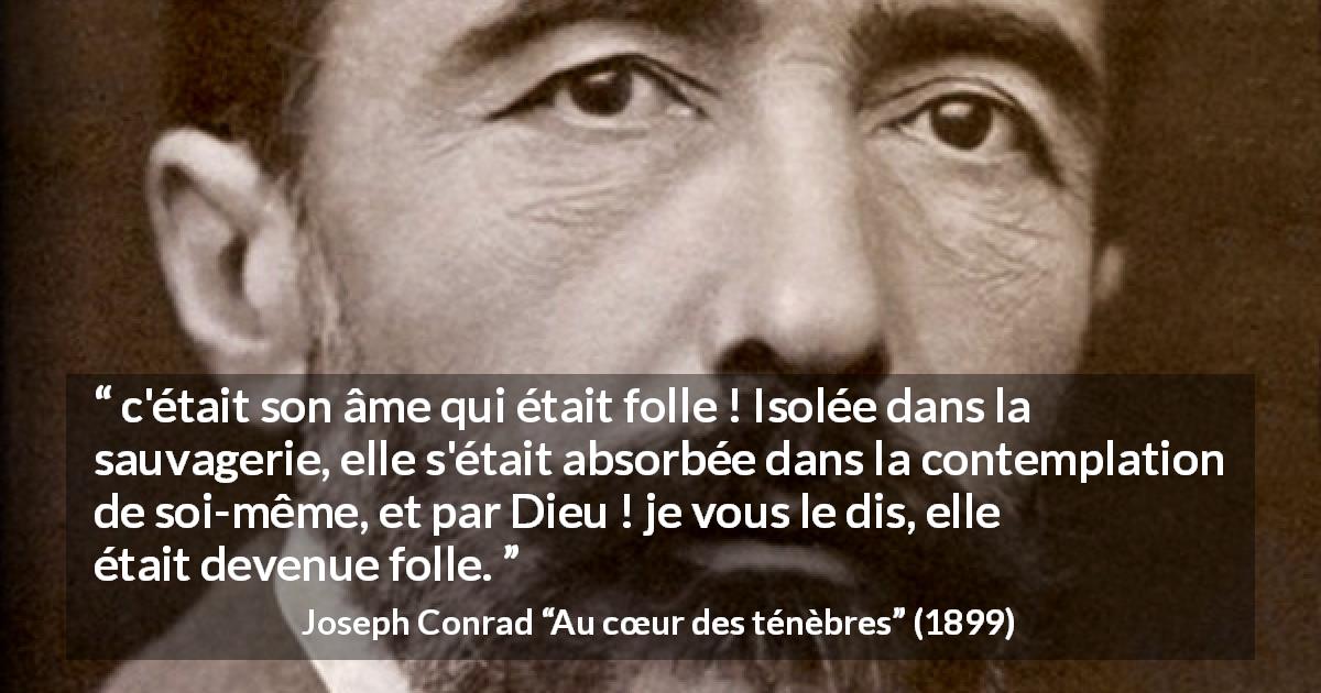 Citation de Joseph Conrad sur la solitude tirée d'Au cœur des ténèbres - c'était son âme qui était folle ! Isolée dans la sauvagerie, elle s'était absorbée dans la contemplation de soi-même, et par Dieu ! je vous le dis, elle était devenue folle.