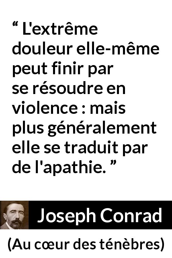 Citation de Joseph Conrad sur la violence tirée d'Au cœur des ténèbres - L'extrême douleur elle-même peut finir par se résoudre en violence : mais plus généralement elle se traduit par de l'apathie.