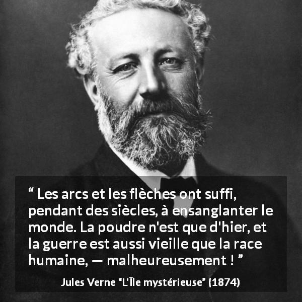 Citation de Jules Verne sur les armes tirée de L'Île mystérieuse - Les arcs et les flèches ont suffi, pendant des siècles, à ensanglanter le monde. La poudre n'est que d'hier, et la guerre est aussi vieille que la race humaine, — malheureusement !